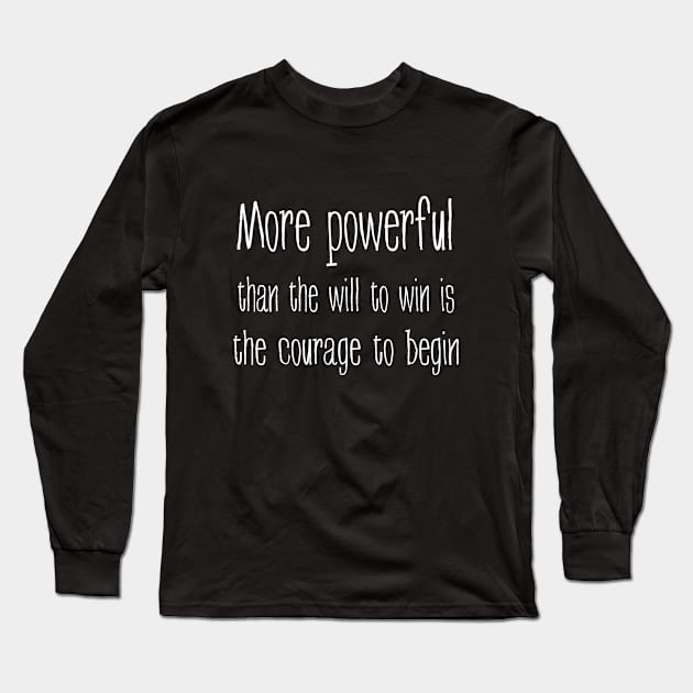 More powerful than the will to win is the courage to begin Long Sleeve T-Shirt by FlyingWhale369